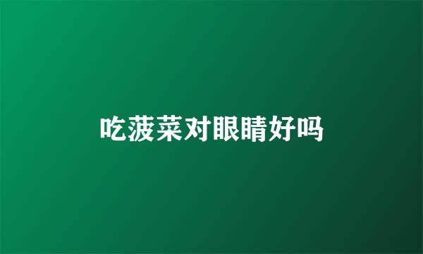 吃菠菜对眼睛好吗