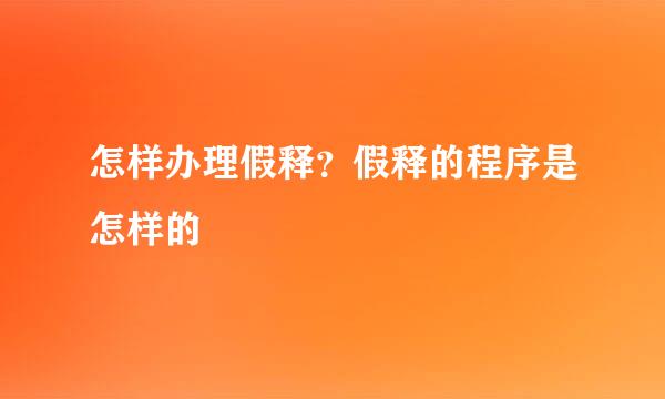怎样办理假释？假释的程序是怎样的