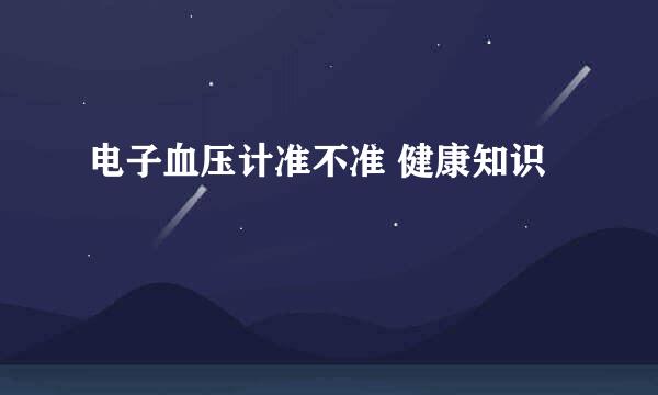 电子血压计准不准 健康知识
