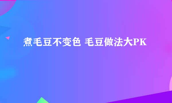 煮毛豆不变色 毛豆做法大PK