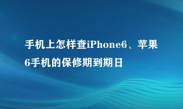 手机上怎样查iPhone6、苹果6手机的保修期到期日