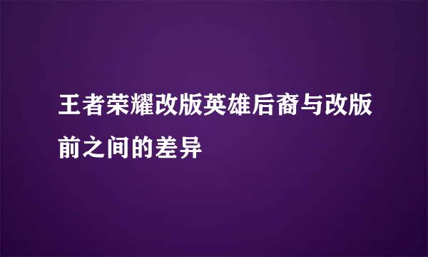 王者荣耀改版英雄后裔与改版前之间的差异