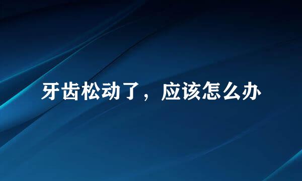 牙齿松动了，应该怎么办