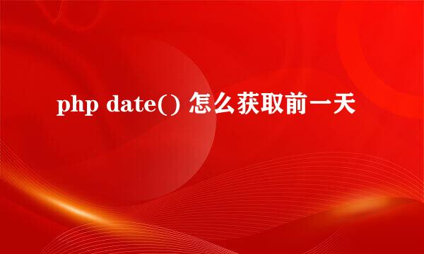 php date() 怎么获取前一天