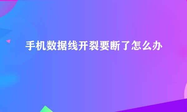 手机数据线开裂要断了怎么办
