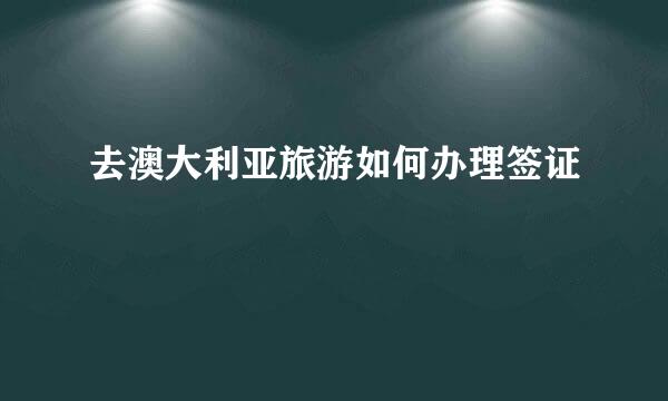 去澳大利亚旅游如何办理签证