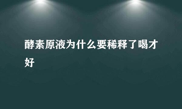 酵素原液为什么要稀释了喝才好