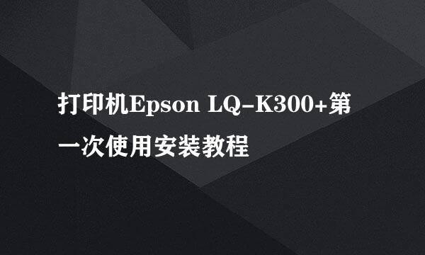 打印机Epson LQ-K300+第一次使用安装教程