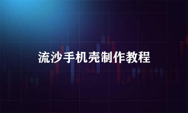 流沙手机壳制作教程