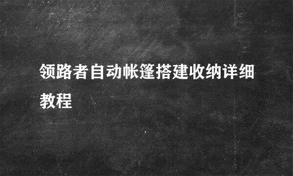 领路者自动帐篷搭建收纳详细教程
