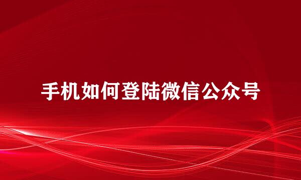 手机如何登陆微信公众号