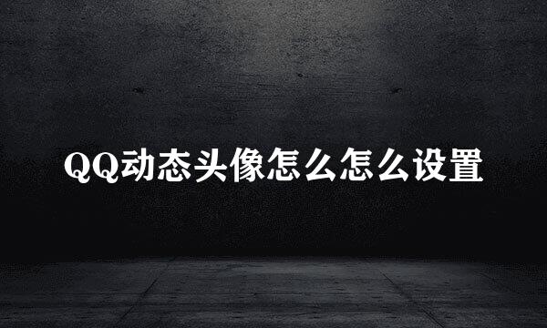 QQ动态头像怎么怎么设置