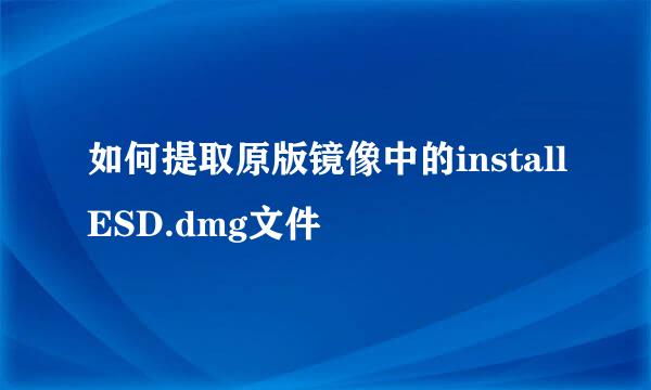 如何提取原版镜像中的installESD.dmg文件