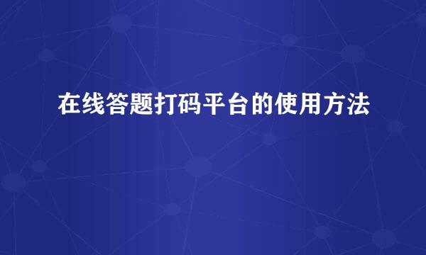 在线答题打码平台的使用方法