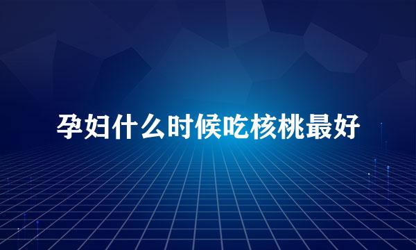 孕妇什么时候吃核桃最好