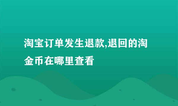淘宝订单发生退款,退回的淘金币在哪里查看