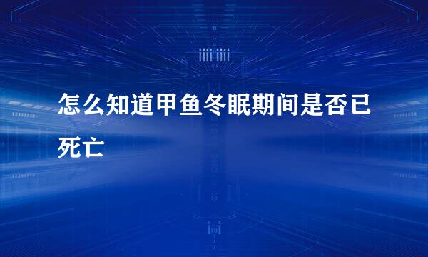 怎么知道甲鱼冬眠期间是否已死亡