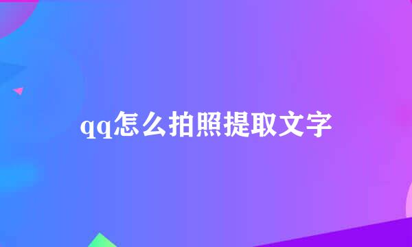 qq怎么拍照提取文字
