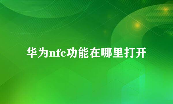 华为nfc功能在哪里打开