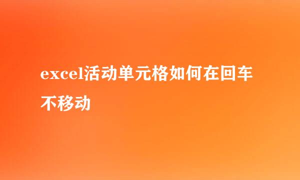 excel活动单元格如何在回车不移动