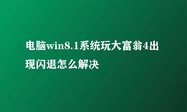电脑win8.1系统玩大富翁4出现闪退怎么解决