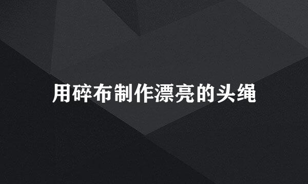 用碎布制作漂亮的头绳
