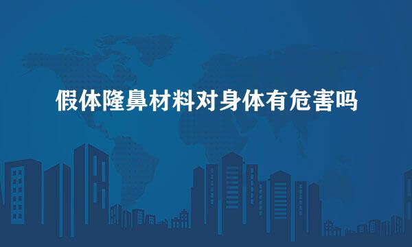 假体隆鼻材料对身体有危害吗