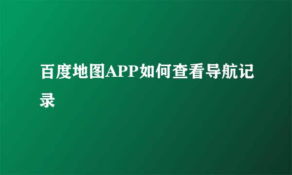 百度地图APP如何查看导航记录
