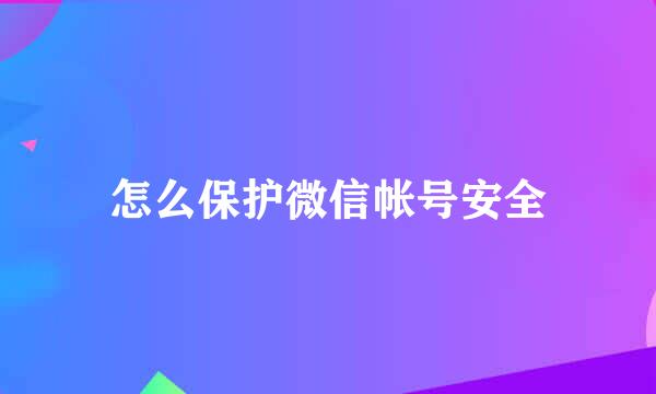 怎么保护微信帐号安全