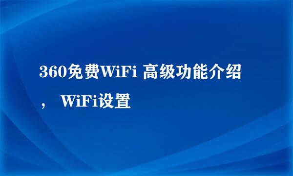 360免费WiFi 高级功能介绍， WiFi设置