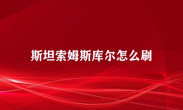斯坦索姆斯库尔怎么刷