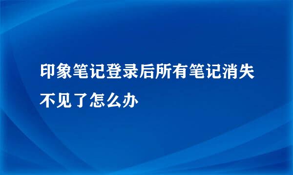 印象笔记登录后所有笔记消失不见了怎么办