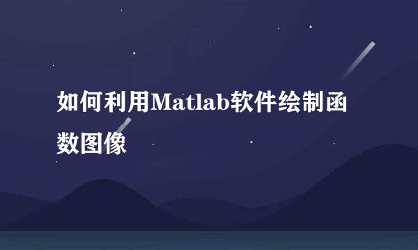 如何利用Matlab软件绘制函数图像