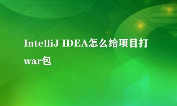 IntelliJ IDEA怎么给项目打war包