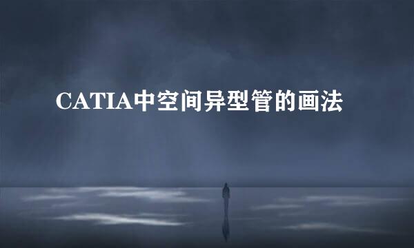 CATIA中空间异型管的画法