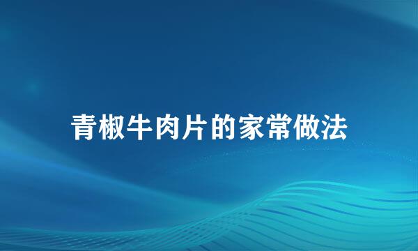 青椒牛肉片的家常做法