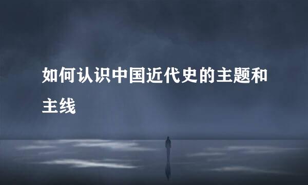 如何认识中国近代史的主题和主线