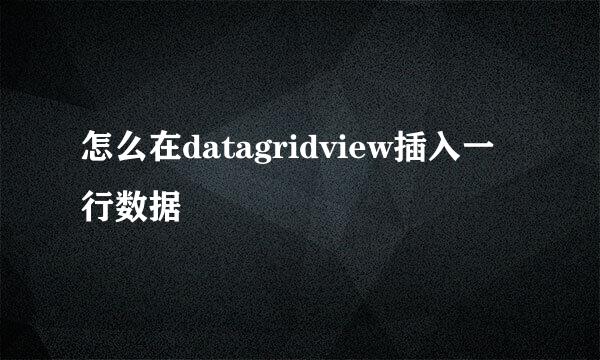 怎么在datagridview插入一行数据