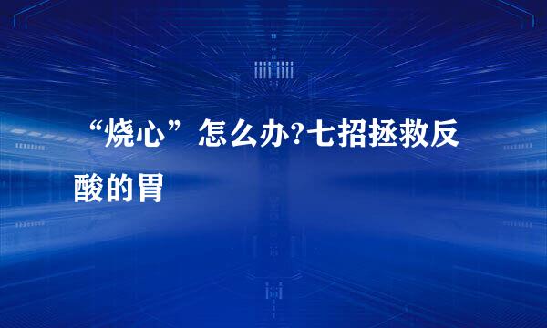 “烧心”怎么办?七招拯救反酸的胃