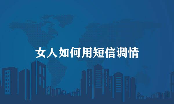 女人如何用短信调情