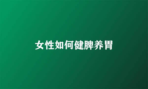 女性如何健脾养胃