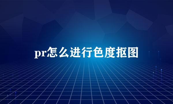 pr怎么进行色度抠图