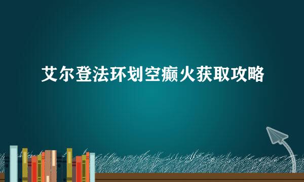 艾尔登法环划空癫火获取攻略