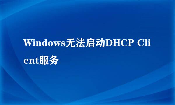 Windows无法启动DHCP Client服务