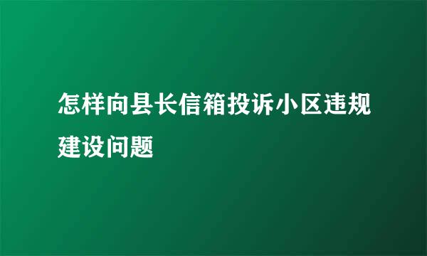 怎样向县长信箱投诉小区违规建设问题
