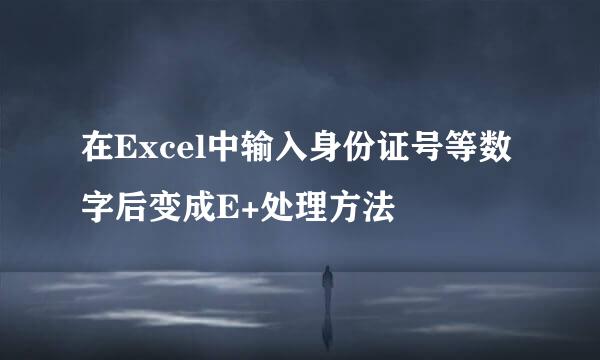 在Excel中输入身份证号等数字后变成E+处理方法