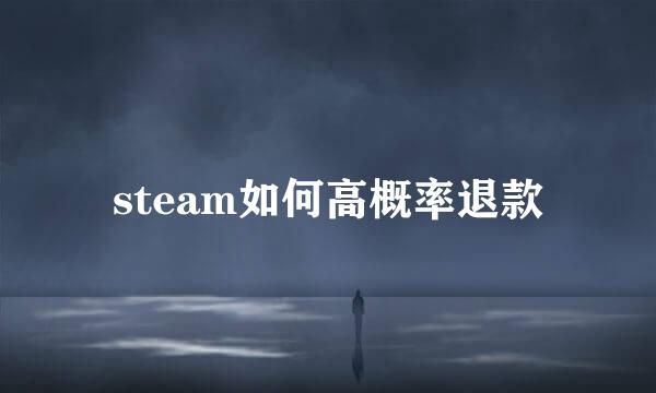 steam如何高概率退款