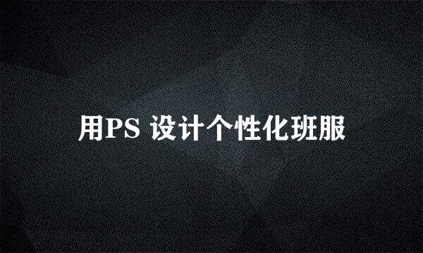 用PS 设计个性化班服