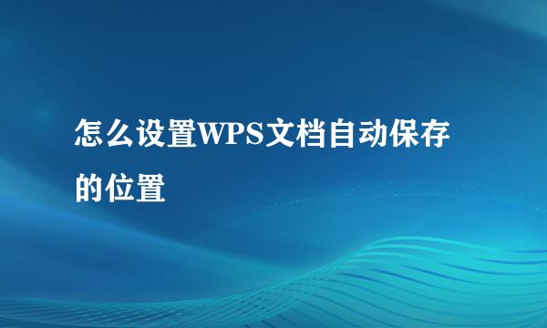 怎么设置WPS文档自动保存的位置