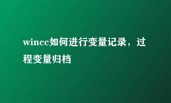 wincc如何进行变量记录，过程变量归档